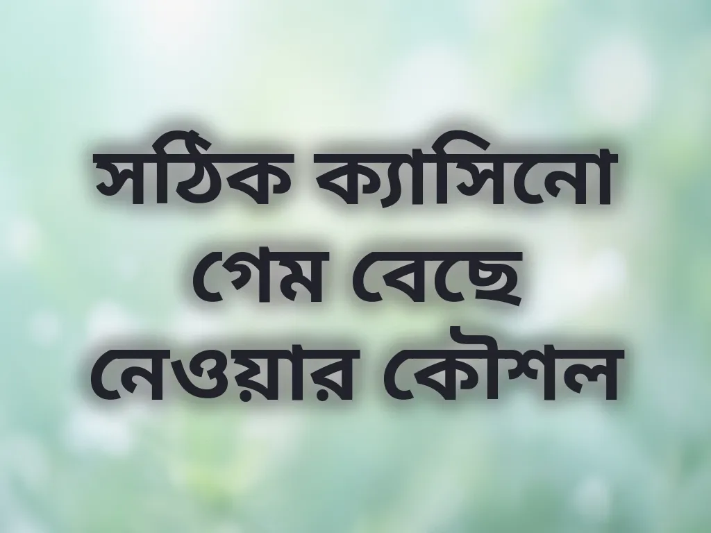সঠিক ক্যাসিনো গেম বেছে নেওয়ার কৌশল