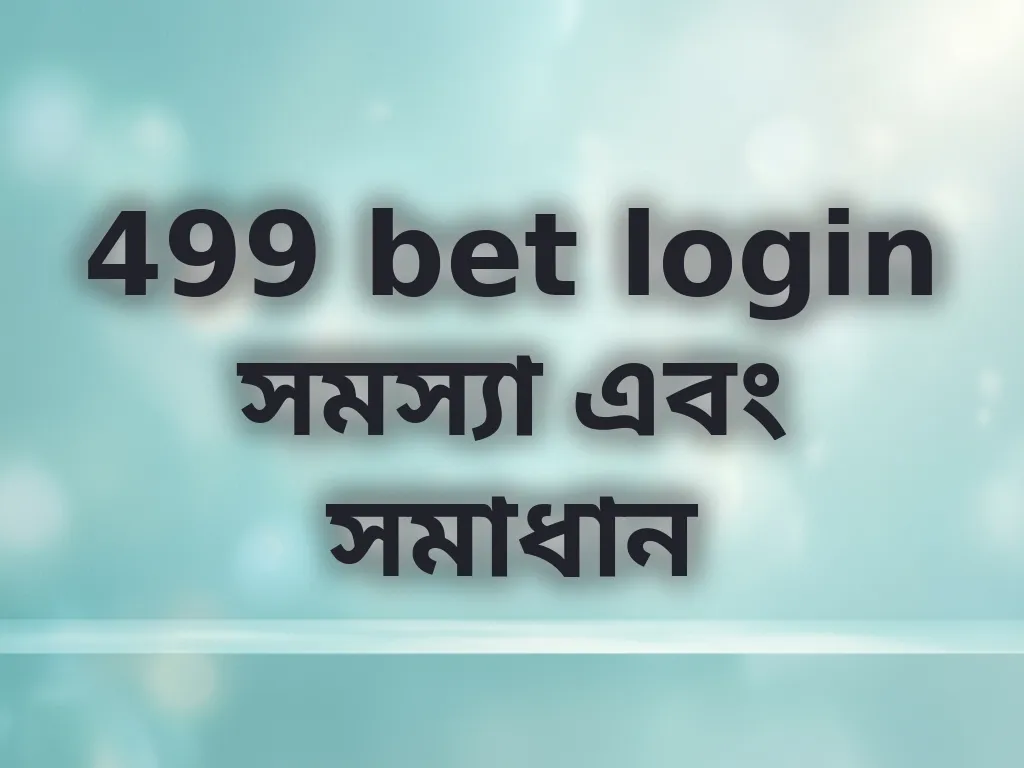 499 bet login সমস্যা এবং সমাধান