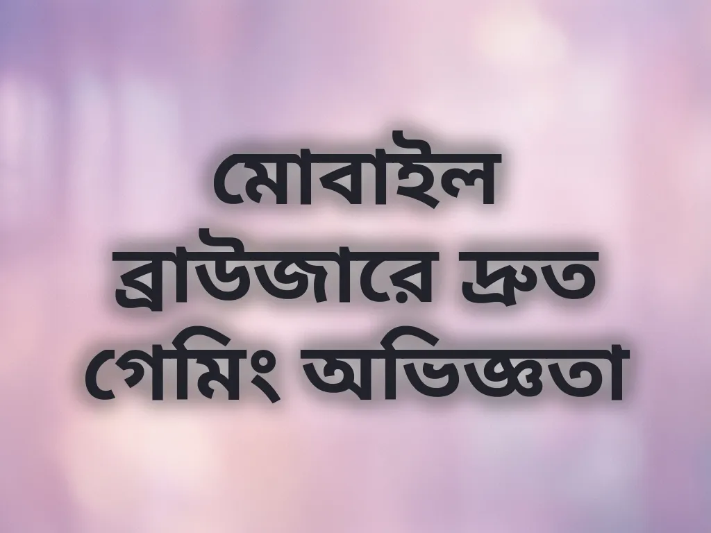 মোবাইল ব্রাউজারে দ্রুত গেমিং অভিজ্ঞতা